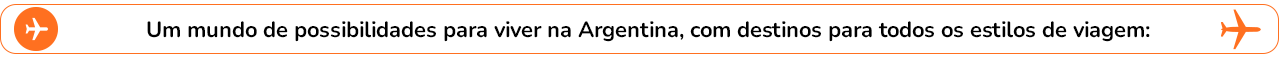 Um mundo de possibilidades para viver na Argentina, com destinos para todos os estilos de viagem: